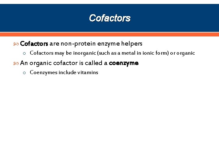 Cofactors are non-protein enzyme helpers o Cofactors may be inorganic (such as a metal