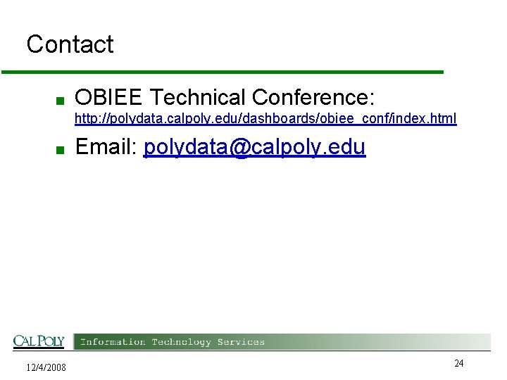 Contact ■ OBIEE Technical Conference: http: //polydata. calpoly. edu/dashboards/obiee_conf/index. html ■ 12/4/2008 Email: polydata@calpoly.