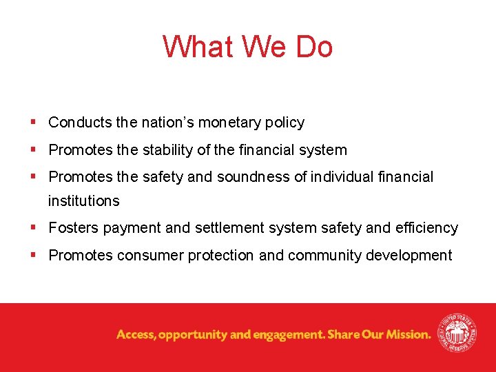 What We Do § Conducts the nation’s monetary policy § Promotes the stability of