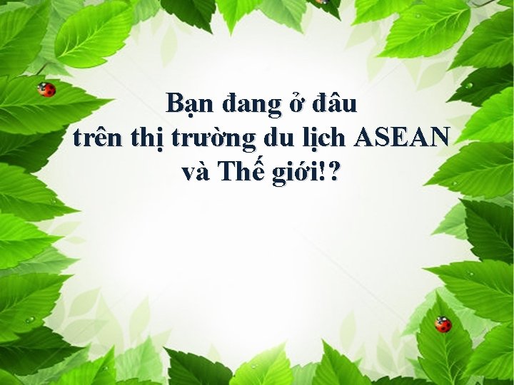 Bạn đang ở đâu trên thị trường du lịch ASEAN và Thế giới!? 