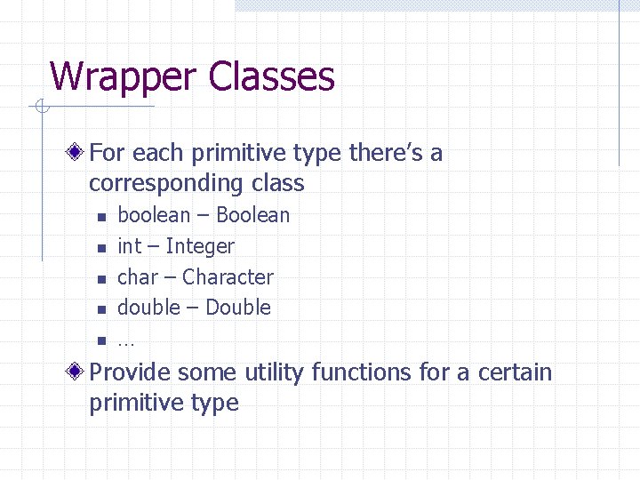 Wrapper Classes For each primitive type there’s a corresponding class n n n boolean