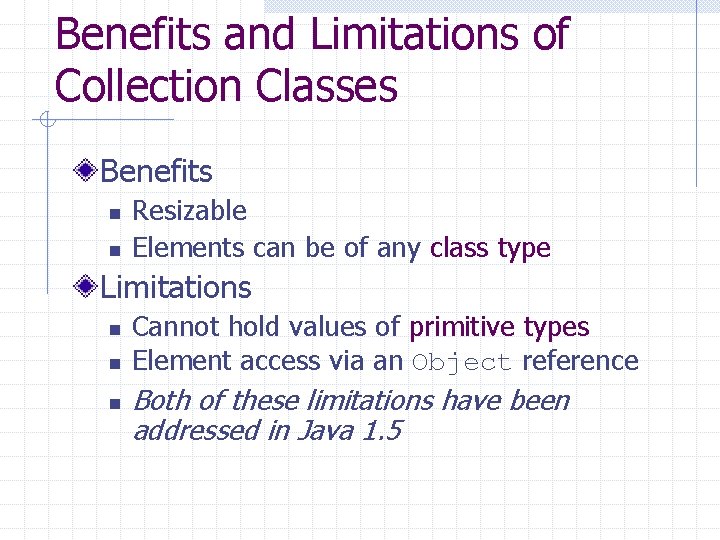 Benefits and Limitations of Collection Classes Benefits n n Resizable Elements can be of