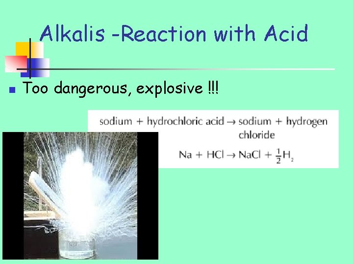Alkalis -Reaction with Acid n Too dangerous, explosive !!! 