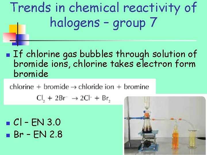 Trends in chemical reactivity of halogens – group 7 n n n If chlorine
