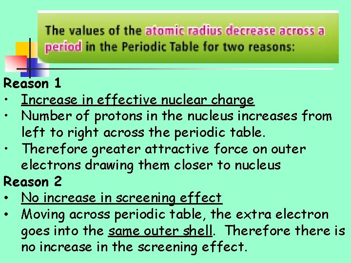 Reason 1 • Increase in effective nuclear charge • Number of protons in the