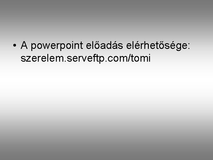  • A powerpoint előadás elérhetősége: szerelem. serveftp. com/tomi 