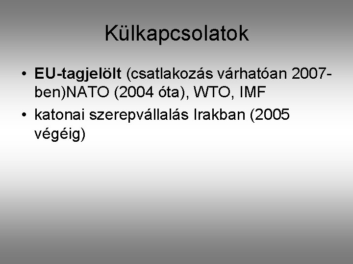 Külkapcsolatok • EU-tagjelölt (csatlakozás várhatóan 2007 ben)NATO (2004 óta), WTO, IMF • katonai szerepvállalás