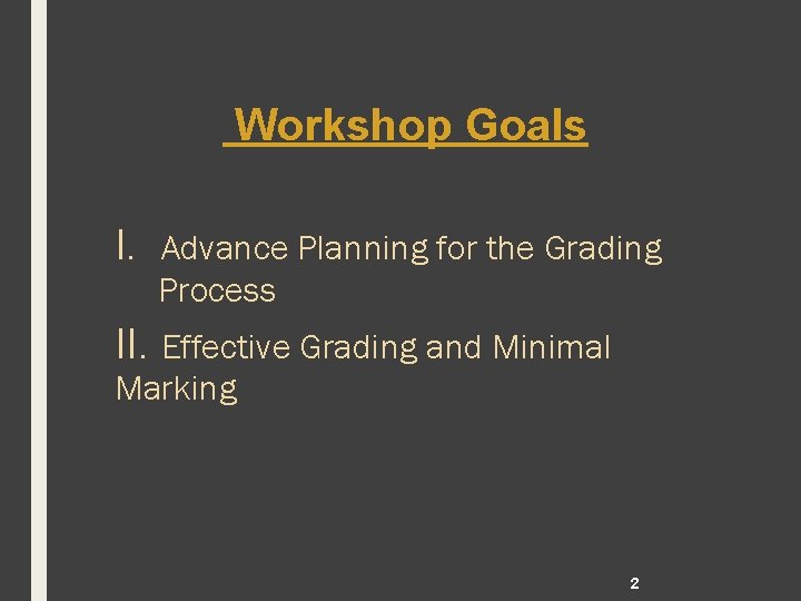 Workshop Goals I. Advance Planning for the Grading Process II. Effective Grading and Minimal