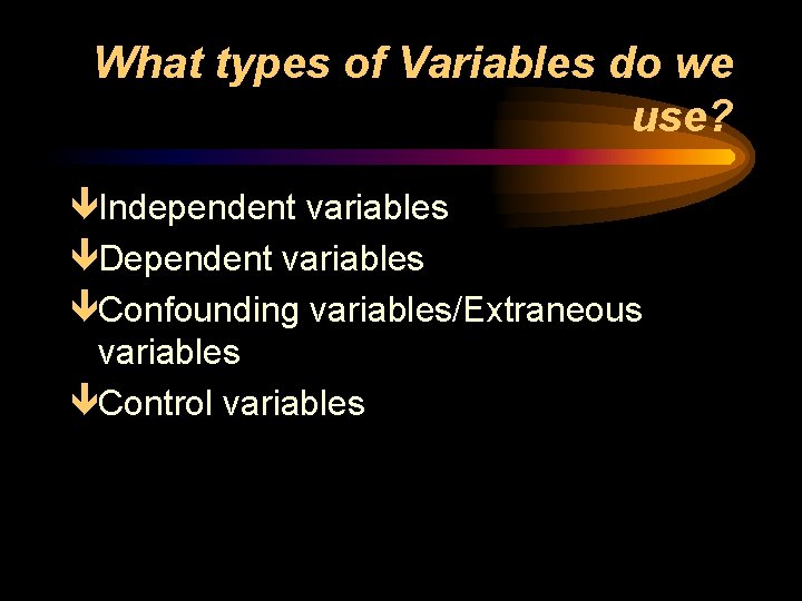 What types of Variables do we use? êIndependent variables êDependent variables êConfounding variables/Extraneous variables