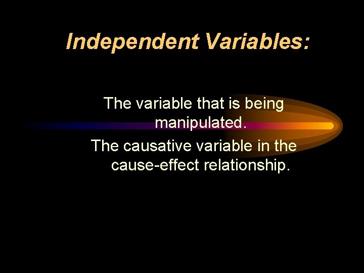 Independent Variables: The variable that is being manipulated. The causative variable in the cause-effect
