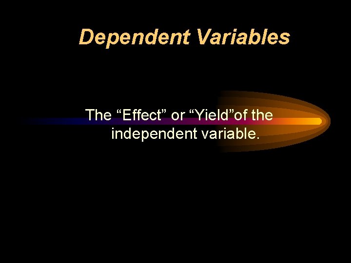 Dependent Variables The “Effect” or “Yield”of the independent variable. 