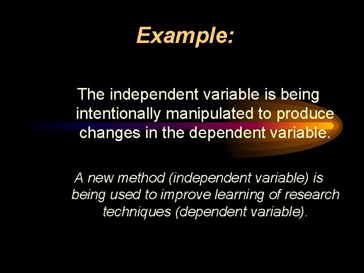 Example: The independent variable is being intentionally manipulated to produce changes in the dependent