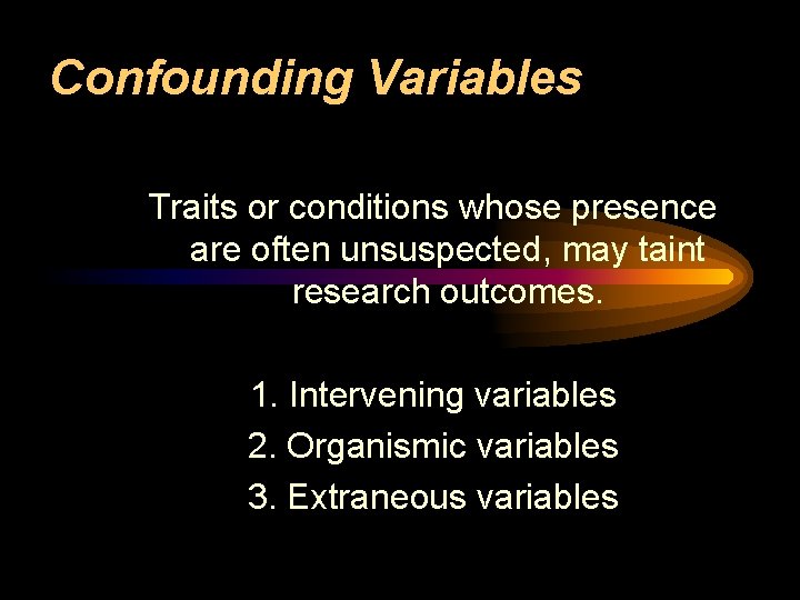 Confounding Variables Traits or conditions whose presence are often unsuspected, may taint research outcomes.