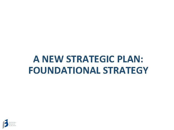 A NEW STRATEGIC PLAN: FOUNDATIONAL STRATEGY 