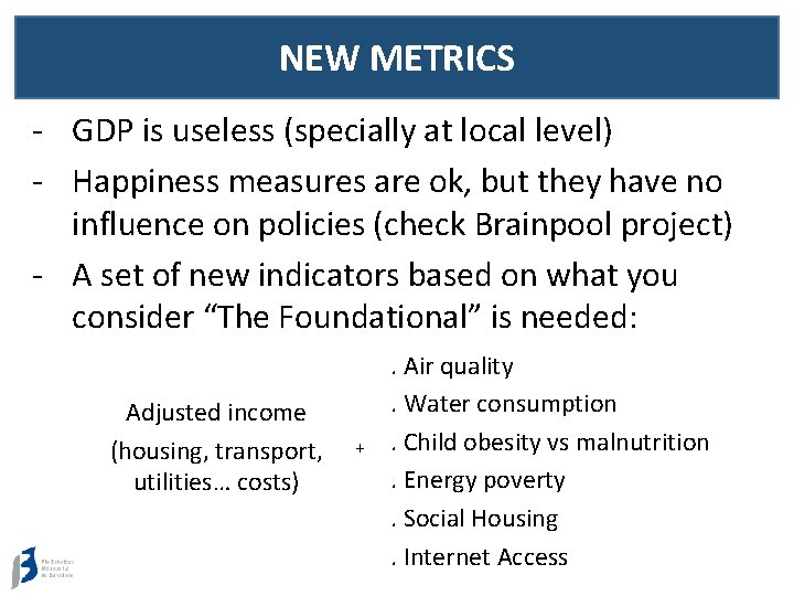 NEW METRICS - GDP is useless (specially at local level) - Happiness measures are