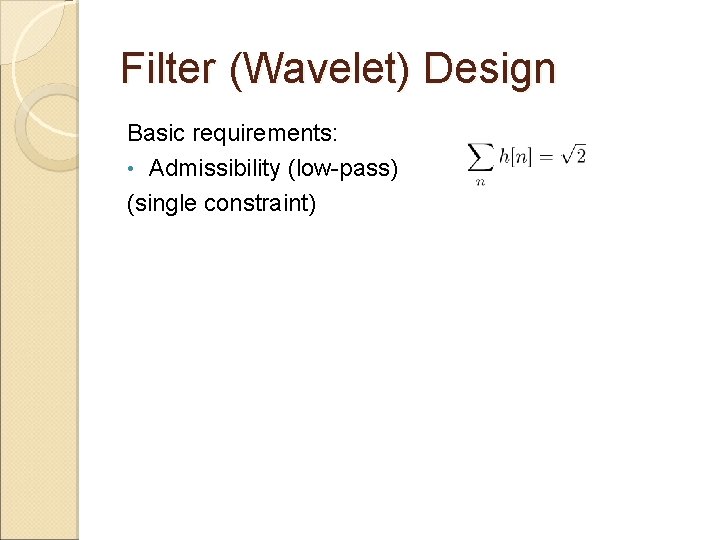 Filter (Wavelet) Design Basic requirements: • Admissibility (low-pass) (single constraint) • Orthogonality ( nonlinear