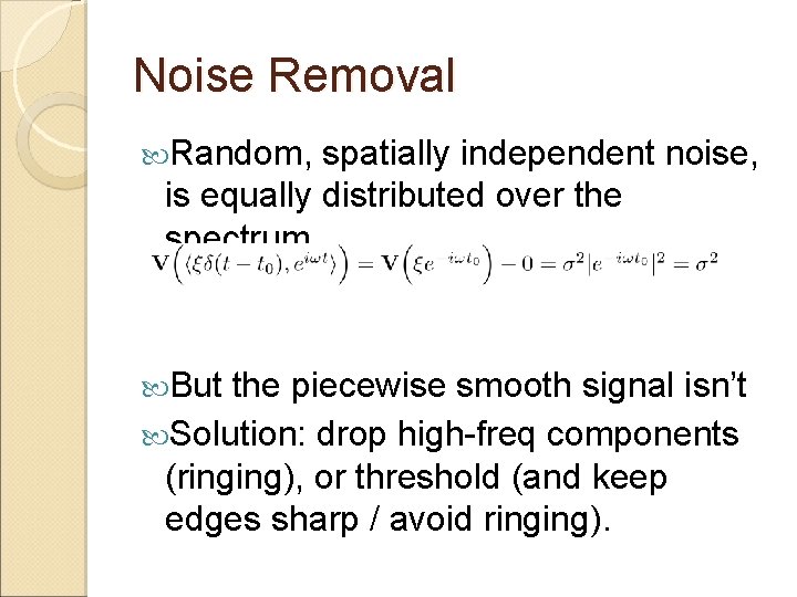 Noise Removal Random, spatially independent noise, is equally distributed over the spectrum But the