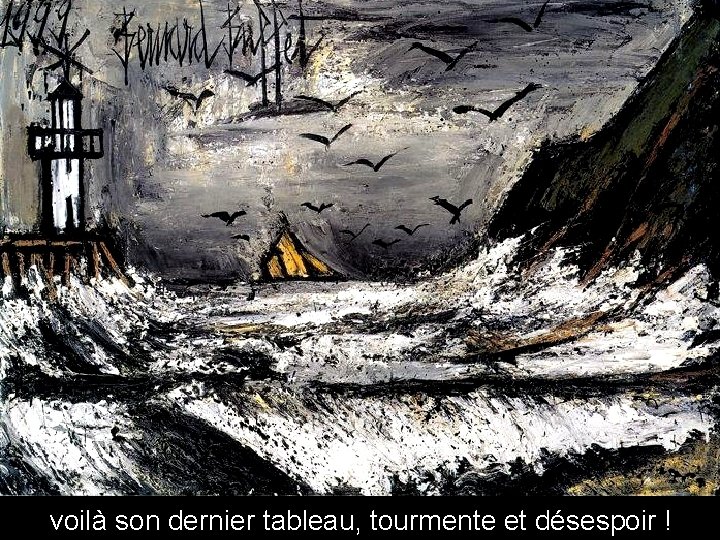 voilà son dernier tableau, tourmente et désespoir ! 