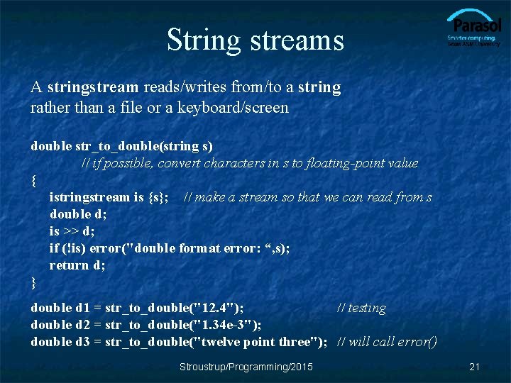 String streams A stringstream reads/writes from/to a string rather than a file or a