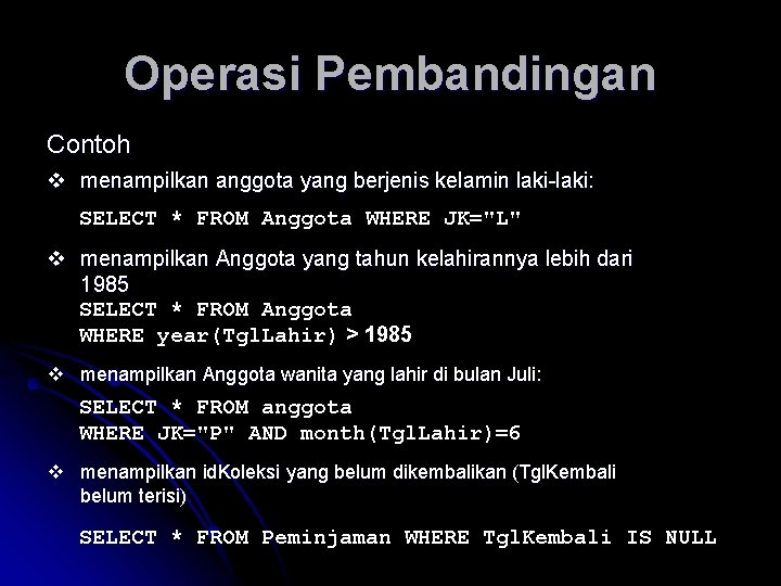 Operasi Pembandingan Contoh v menampilkan anggota yang berjenis kelamin laki-laki: SELECT * FROM Anggota