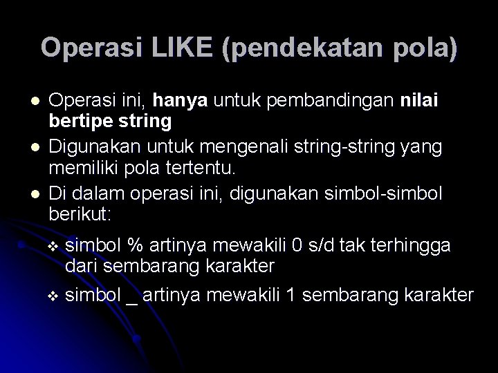 Operasi LIKE (pendekatan pola) l l l Operasi ini, hanya untuk pembandingan nilai bertipe