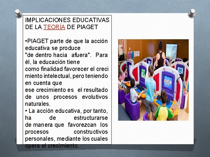 IMPLICACIONES EDUCATIVAS DE LA TEORÍA DE PIAGET • PIAGET parte de que la acción