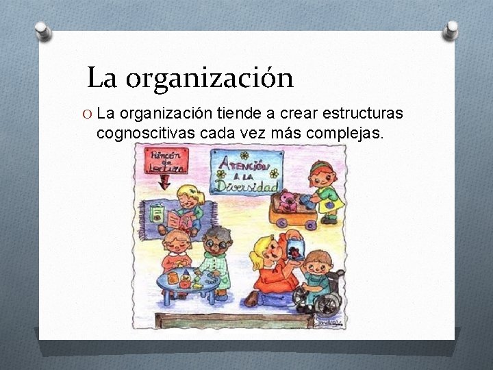 La organización O La organización tiende a crear estructuras cognoscitivas cada vez más complejas.