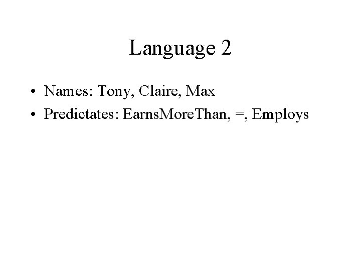 Language 2 • Names: Tony, Claire, Max • Predictates: Earns. More. Than, =, Employs