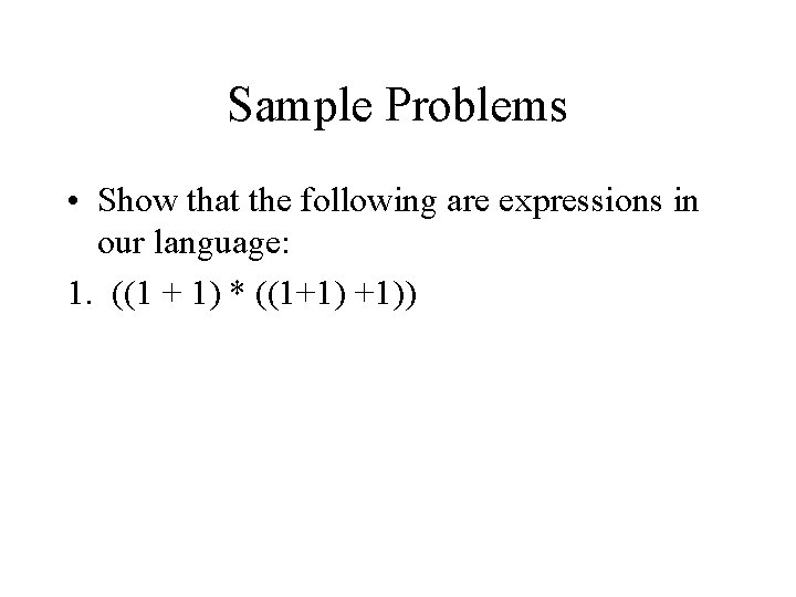 Sample Problems • Show that the following are expressions in our language: 1. ((1