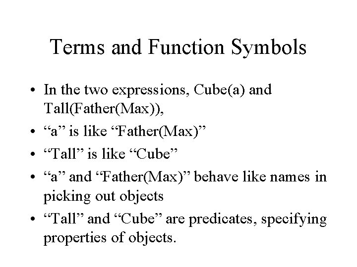 Terms and Function Symbols • In the two expressions, Cube(a) and Tall(Father(Max)), • “a”