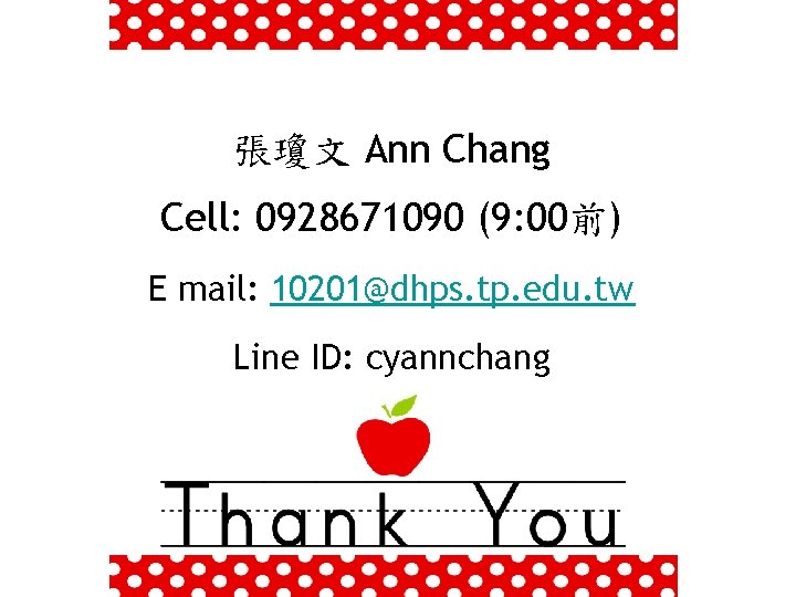 張瓊文 Ann Chang Cell: 0928671090 (9: 00前) E mail: 10201@dhps. tp. edu. tw Line