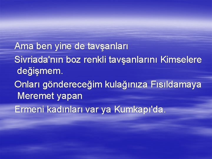 Ama ben yine de tavşanları Sivriada'nın boz renkli tavşanlarını Kimselere değişmem. Onları göndereceğim kulağınıza