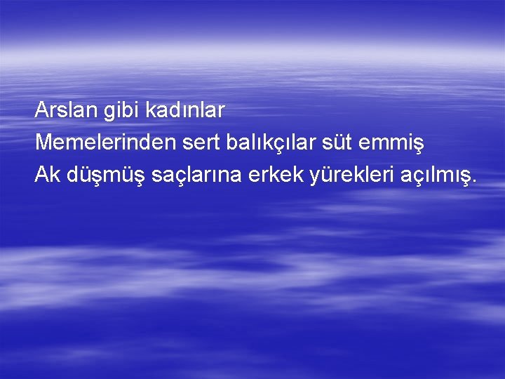 Arslan gibi kadınlar Memelerinden sert balıkçılar süt emmiş Ak düşmüş saçlarına erkek yürekleri açılmış.