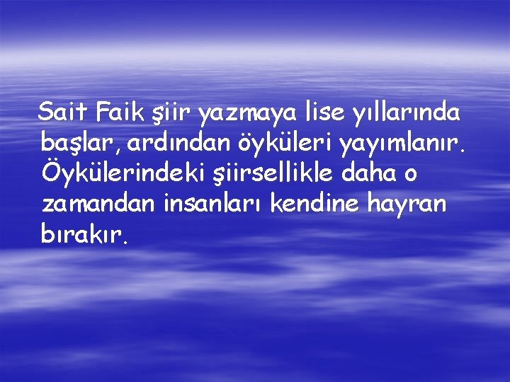 Sait Faik şiir yazmaya lise yıllarında başlar, ardından öyküleri yayımlanır. Öykülerindeki şiirsellikle daha o