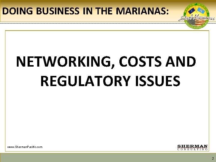 DOING BUSINESS IN THE MARIANAS: NETWORKING, COSTS AND REGULATORY ISSUES www. Sherman. Pacific. com