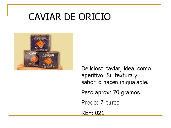 CAVIAR DE ORICIO Delicioso caviar, ideal como aperitivo. Su textura y sabor lo hacen