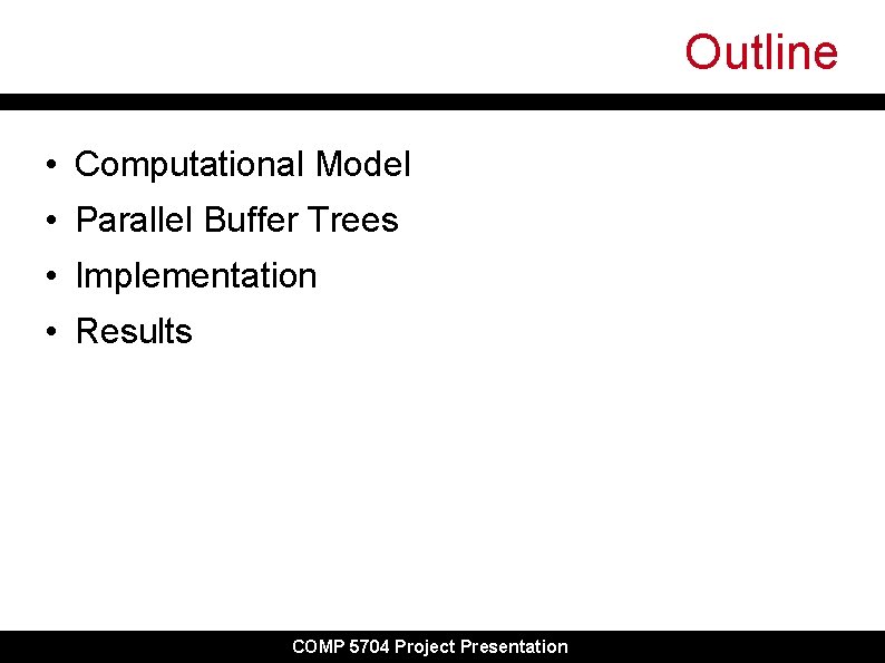 Outline • Computational Model • Parallel Buffer Trees • Implementation • Results COMP 5704
