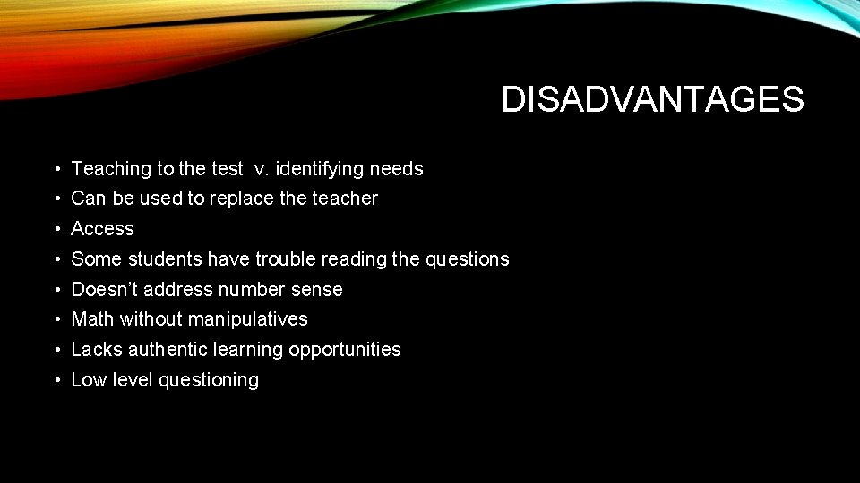 DISADVANTAGES • Teaching to the test v. identifying needs • Can be used to