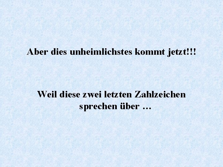 Aber dies unheimlichstes kommt jetzt!!! Weil diese zwei letzten Zahlzeichen sprechen über … 