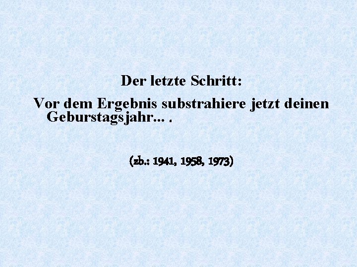 Der letzte Schritt: Vor dem Ergebnis substrahiere jetzt deinen Geburstagsjahr. . (zb. : 1941,