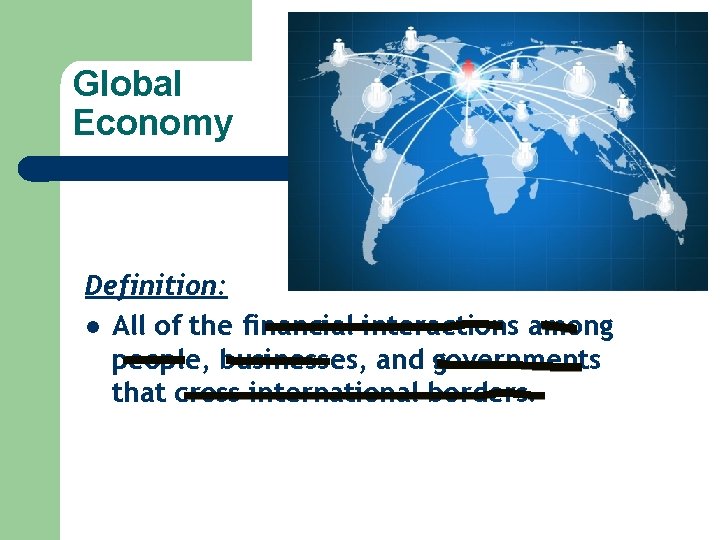 Global Economy Definition: l All of the financial interactions among people, businesses, and governments