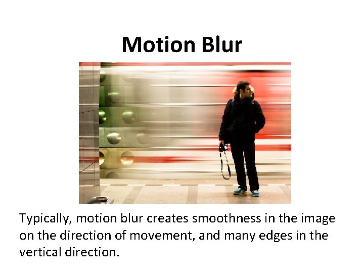 Motion Blur Typically, motion blur creates smoothness in the image on the direction of