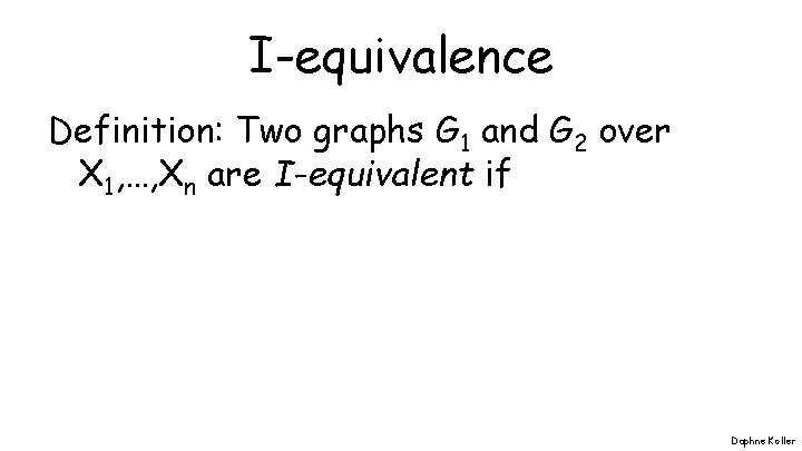 I-equivalence Definition: Two graphs G 1 and G 2 over X 1, …, Xn