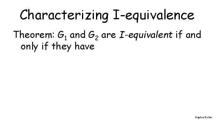 Characterizing I-equivalence Theorem: G 1 and G 2 are I-equivalent if and only if