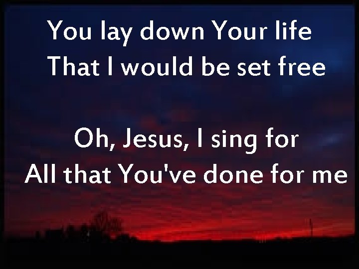 You lay down Your life That I would be set free Oh, Jesus, I