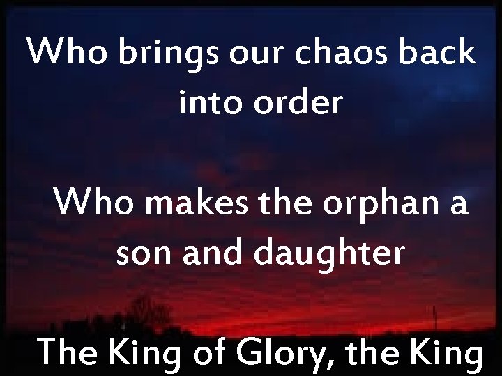 Who brings our chaos back into order Who makes the orphan a son and