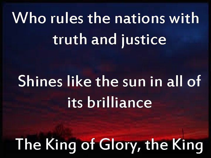 Who rules the nations with truth and justice Shines like the sun in all
