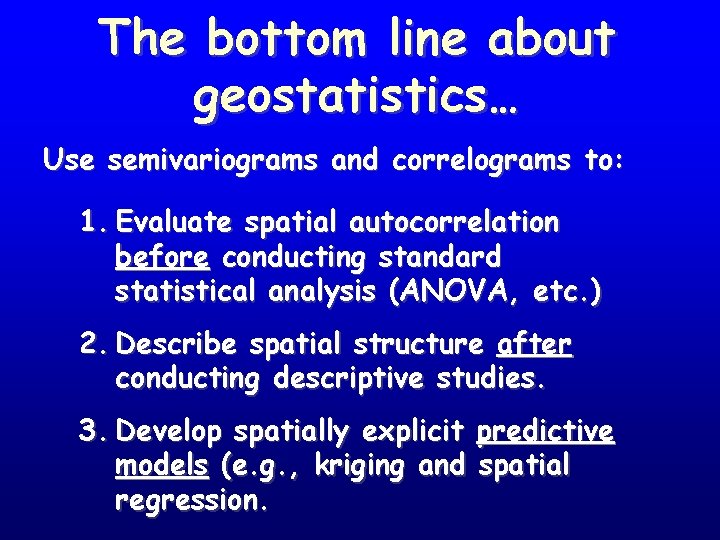 The bottom line about geostatistics… Use semivariograms and correlograms to: 1. Evaluate spatial autocorrelation