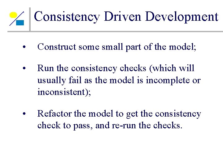 Consistency Driven Development • Construct some small part of the model; • Run the Consistency Driven Development • Construct some small part of the model; • Run the