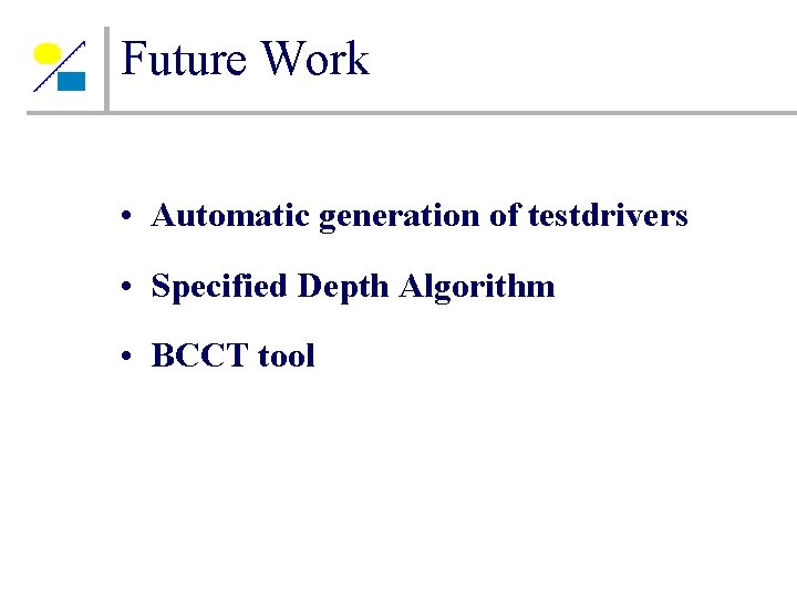 Future Work • Automatic generation of testdrivers • Specified Depth Algorithm • BCCT tool Future Work • Automatic generation of testdrivers • Specified Depth Algorithm • BCCT tool